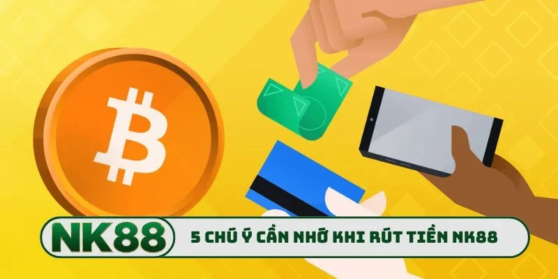 Rút Tiền NK88 3 5 chú ý cần nhớ khi rút tiền NK88